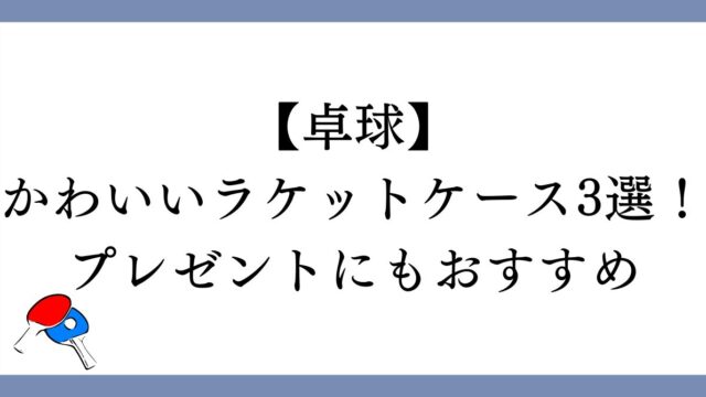 【卓球】かわいいラケットケース3選！プレゼントにもおすすめ