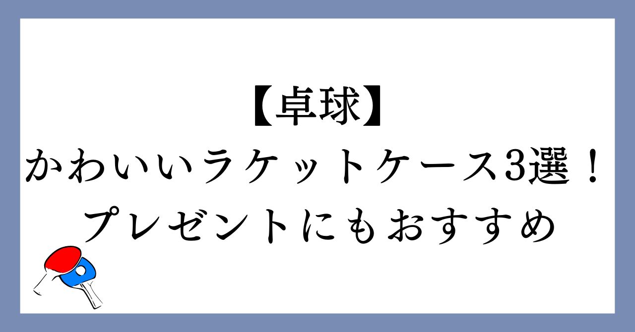 【卓球】かわいいラケットケース3選！プレゼントにもおすすめ