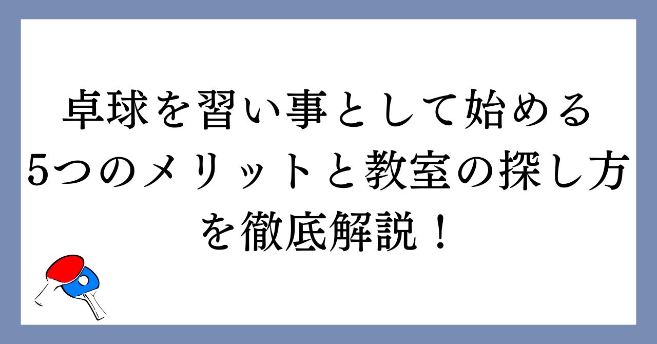 卓球を習い事として始める5つのメリットと教室の探し方を徹底解説！