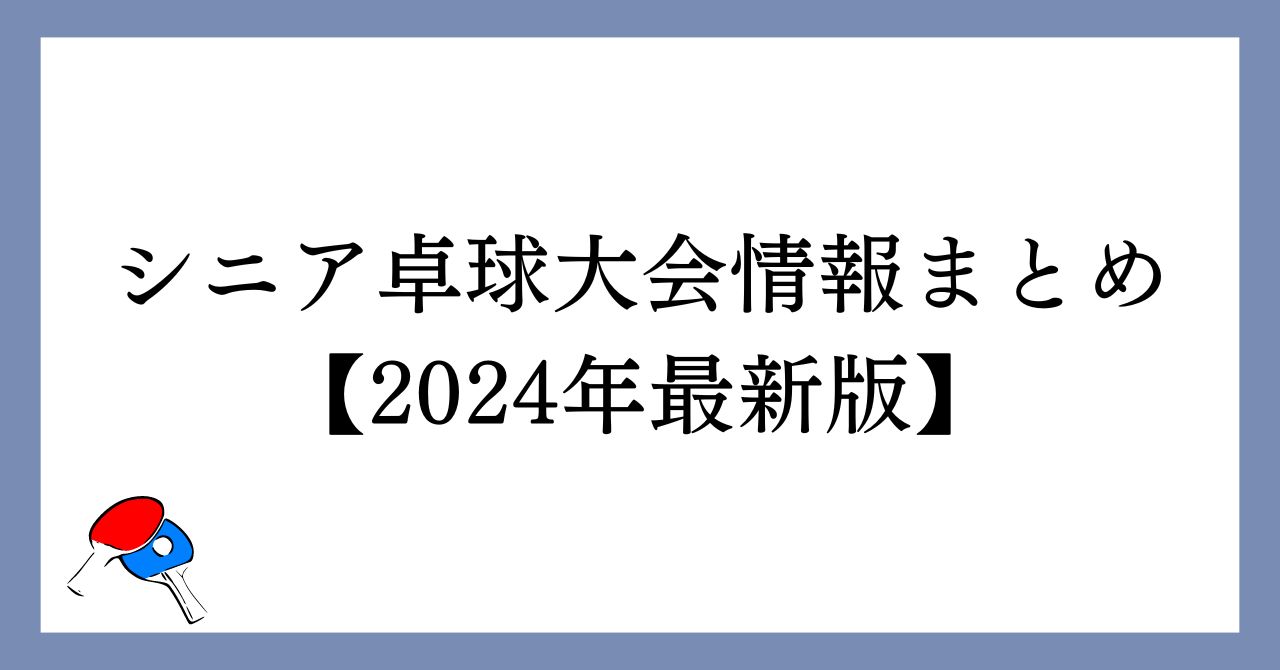 シニア卓球大会情報まとめ【2024年最新版】