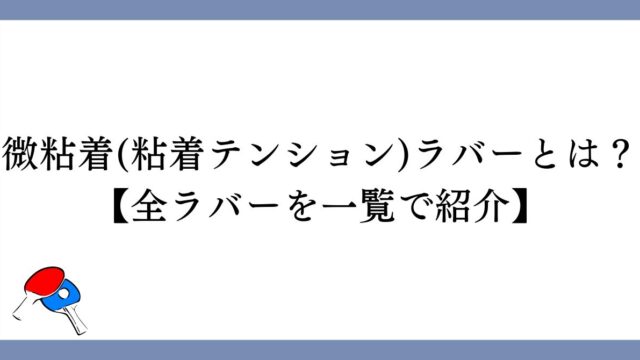 微粘着ラバー・粘着テンションラバーとは？【全ラバーを一覧で紹介】