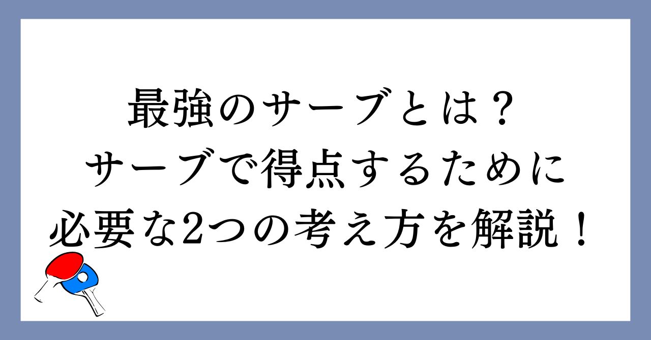 【卓球】最強のサーブとは？サーブで得点するために必要な2つの考え方を解説！