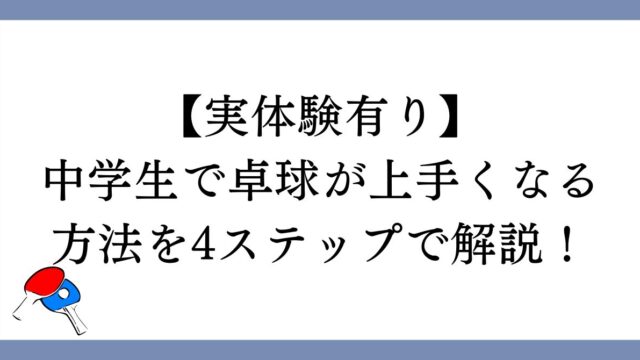 中学生で卓球が上手くなる方法を4ステップで解説！【実体験有り】