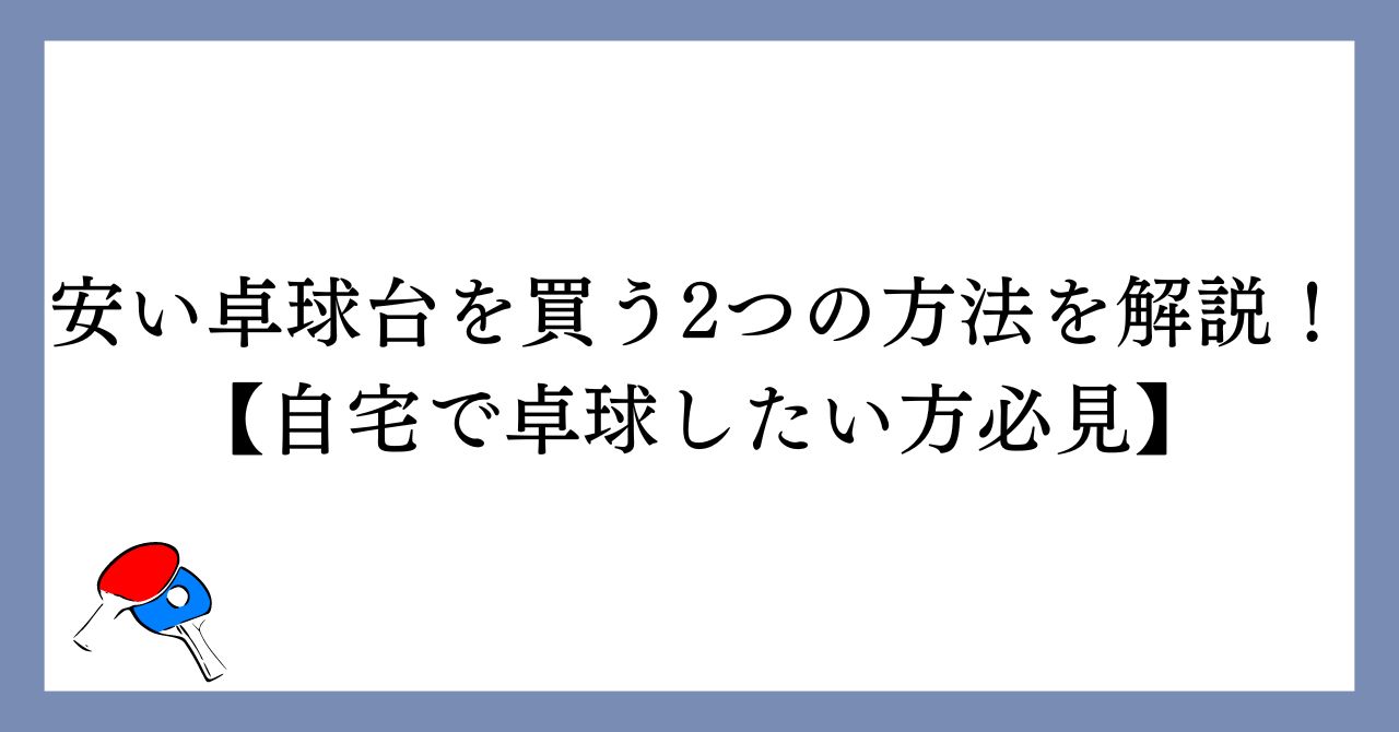 安い卓球台を買う2つの方法を解説！【自宅で卓球したい方必見】