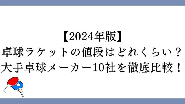 【2024年版】卓球ラケットの値段はどれくらい？大手卓球メーカー10社を徹底比較！