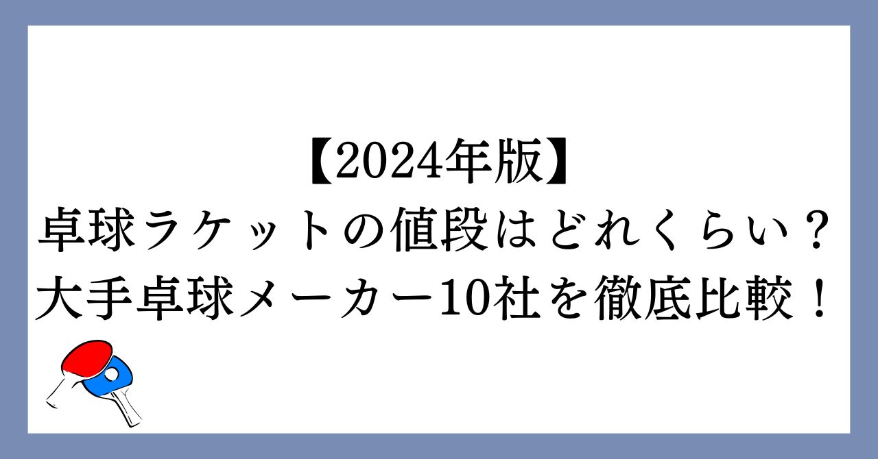 【2024年版】卓球ラケットの値段はどれくらい？大手卓球メーカー10社を徹底比較！