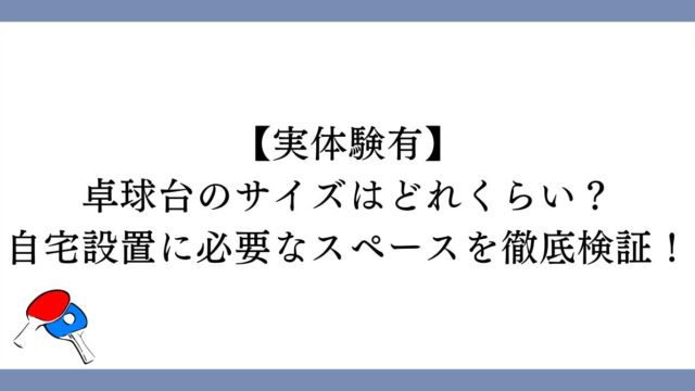 卓球台のサイズはどれくらい？自宅設置に必要なスペースを徹底検証！【実体験有】