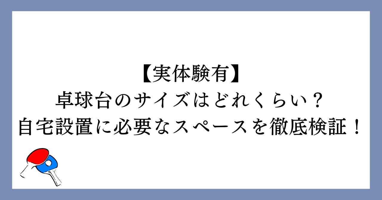 卓球台のサイズはどれくらい？自宅設置に必要なスペースを徹底検証！【実体験有】