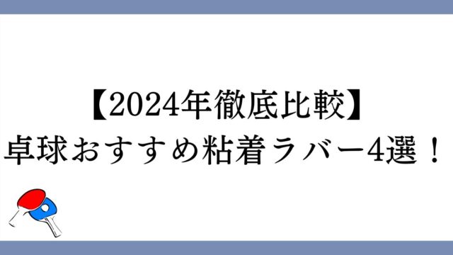 【卓球】おすすめ粘着ラバー4選！【2024年徹底比較】