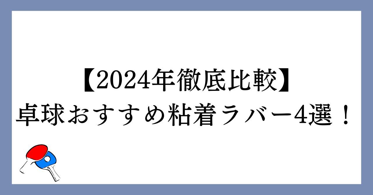 【卓球】おすすめ粘着ラバー4選！【2024年徹底比較】