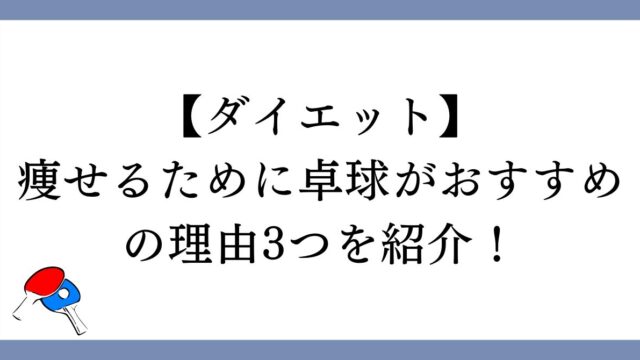 【ダイエット】痩せるために卓球がおすすめの理由3つを紹介！