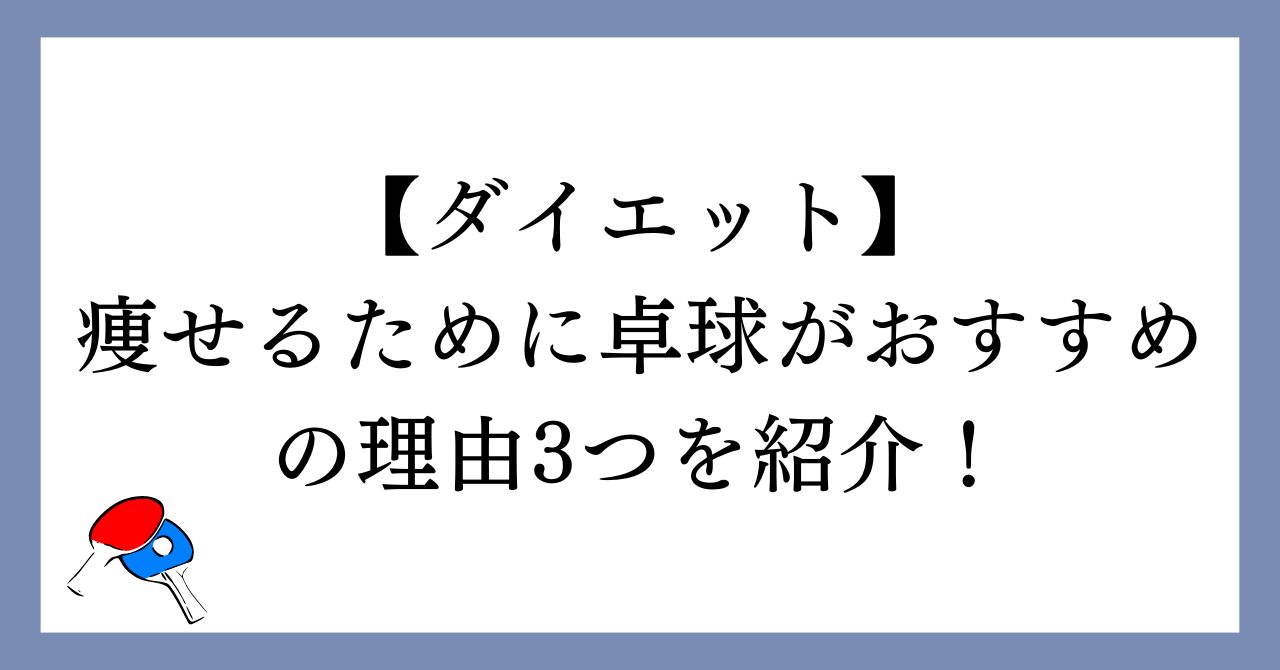 【ダイエット】痩せるために卓球がおすすめの理由3つを紹介！