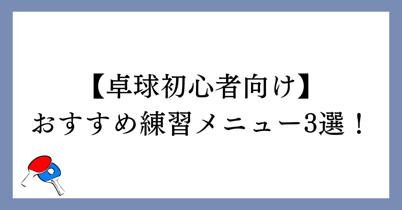 【卓球初心者向け】おすすめ練習メニュー3選！【確実に上達する】