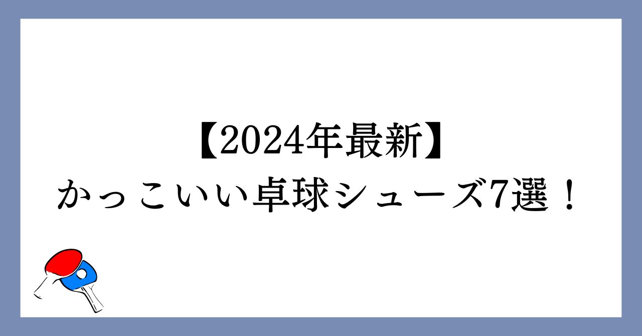 かっこいい卓球シューズ7選！【2024年最新】　