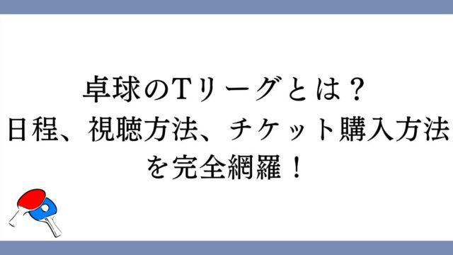 【卓球】Tリーグとは？日程、視聴方法、チケット購入方法を完全網羅！