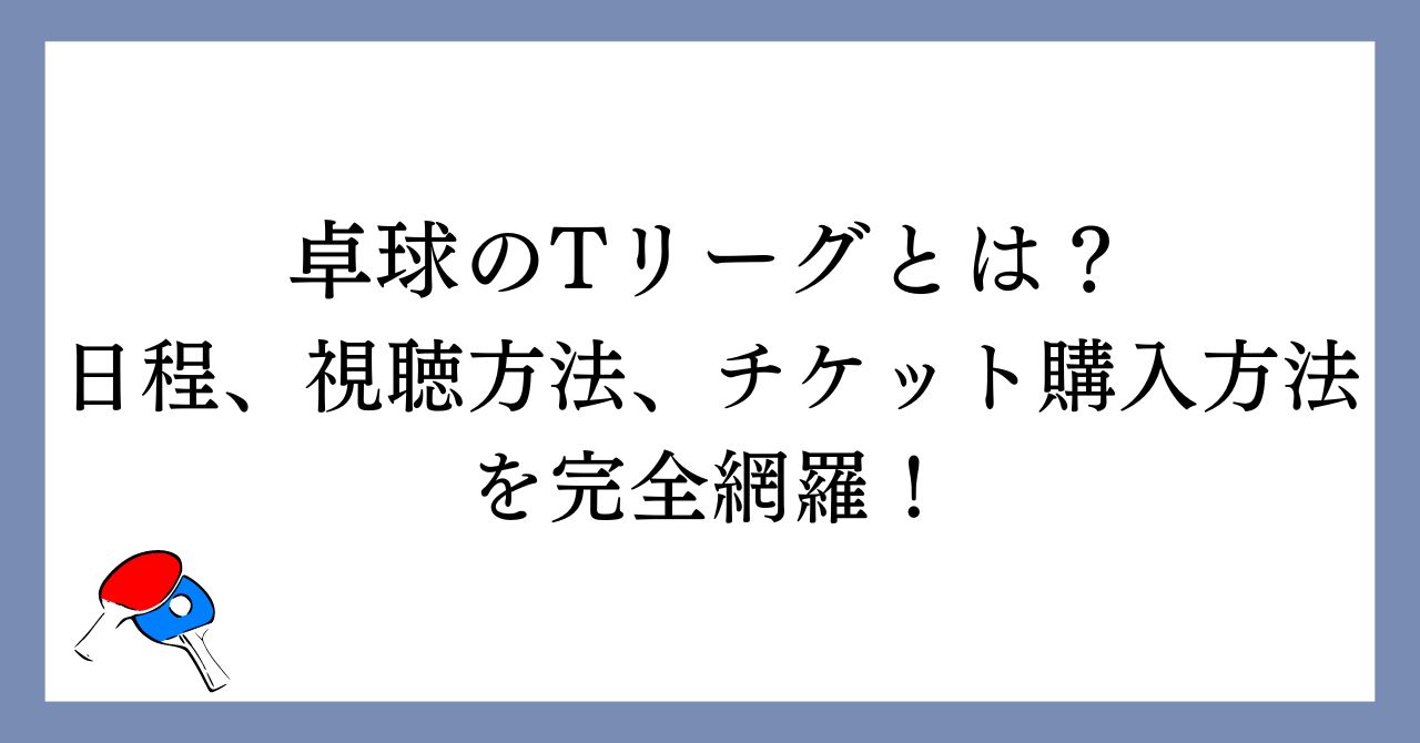 【卓球】Tリーグとは？日程、視聴方法、チケット購入方法を完全網羅！