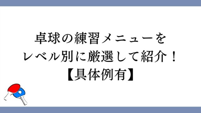 【卓球】練習メニューをレベル別に厳選して紹介！【具体例有】