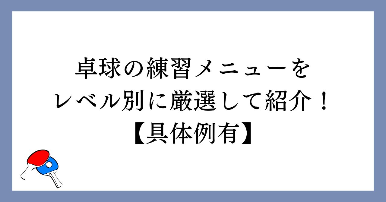 【卓球】練習メニューをレベル別に厳選して紹介！【具体例有】