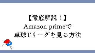 Amazon primeで卓球Tリーグを見る方法【徹底解説！】